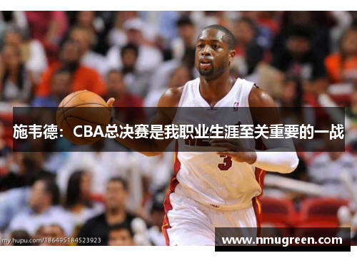 施韦德：CBA总决赛是我职业生涯至关重要的一战