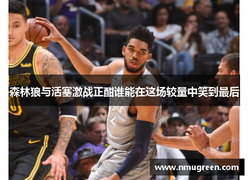 森林狼与活塞激战正酣谁能在这场较量中笑到最后