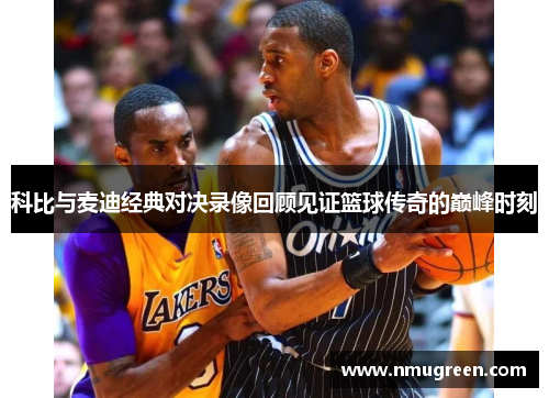 科比与麦迪经典对决录像回顾见证篮球传奇的巅峰时刻