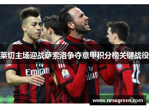 莱切主场迎战萨索洛争夺意甲积分榜关键战役