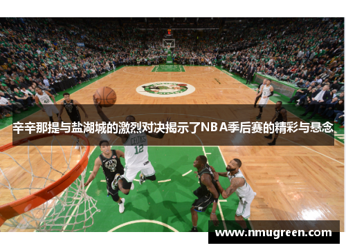 辛辛那提与盐湖城的激烈对决揭示了NBA季后赛的精彩与悬念