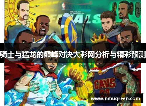 骑士与猛龙的巅峰对决大彩网分析与精彩预测