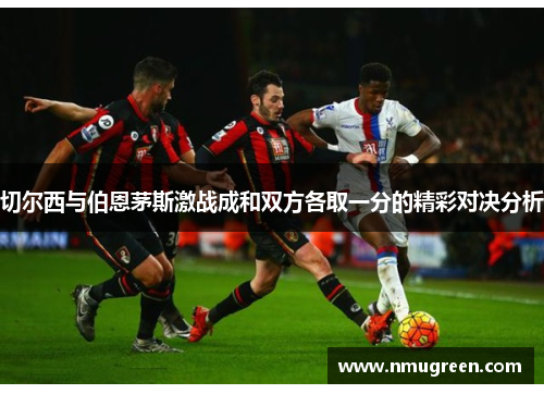 切尔西与伯恩茅斯激战成和双方各取一分的精彩对决分析