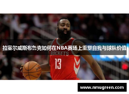 拉塞尔威斯布鲁克如何在NBA赛场上重塑自我与球队价值