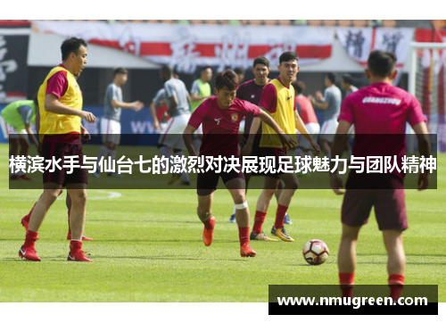 横滨水手与仙台七的激烈对决展现足球魅力与团队精神